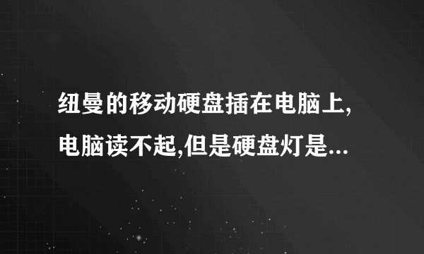 纽曼的移动硬盘插在电脑上,电脑读不起,但是硬盘灯是亮的,是什么原