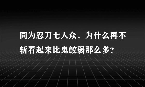 同为忍刀七人众，为什么再不斩看起来比鬼鲛弱那么多？