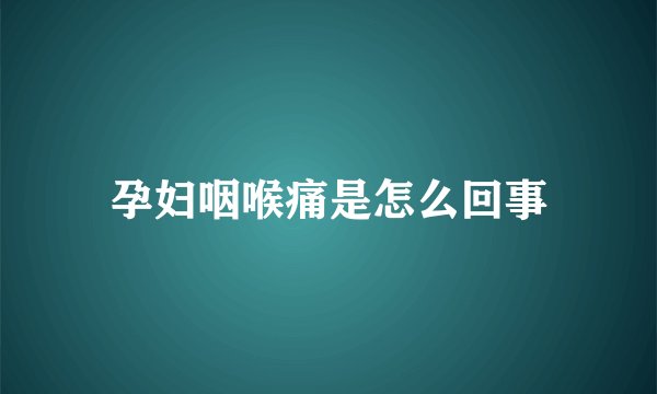 孕妇咽喉痛是怎么回事