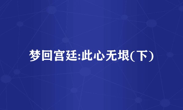 梦回宫廷:此心无垠(下)