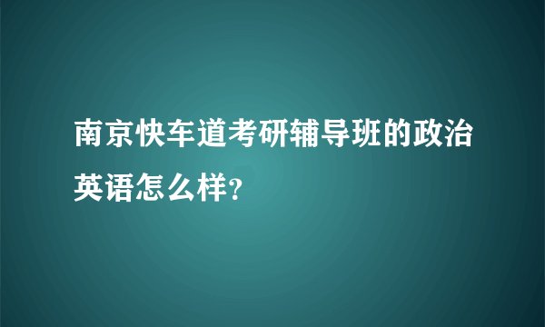 南京快车道考研辅导班的政治英语怎么样？
