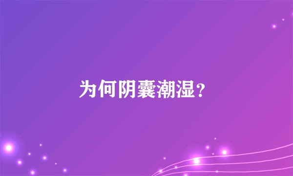 为何阴囊潮湿？