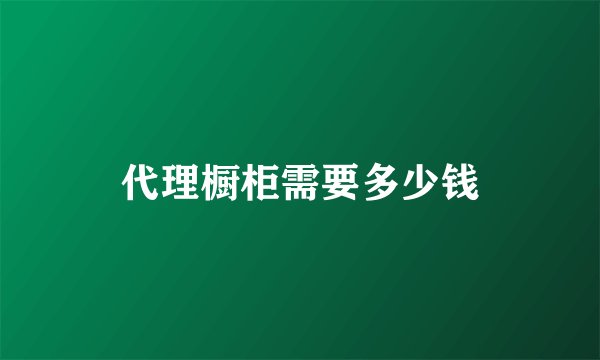 代理橱柜需要多少钱