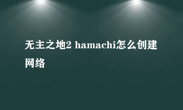 无主之地2 hamachi怎么创建网络