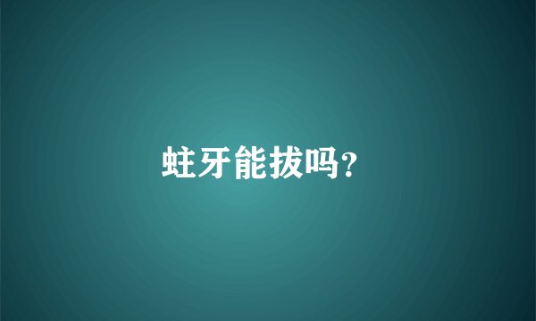 蛀牙能拔吗？