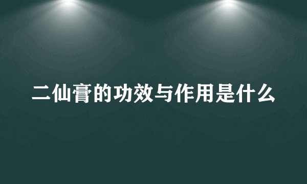 二仙膏的功效与作用是什么