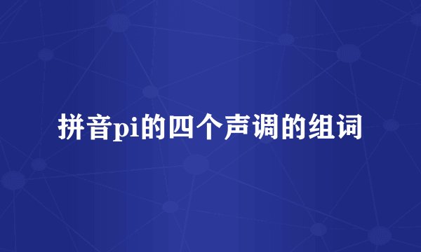 拼音pi的四个声调的组词
