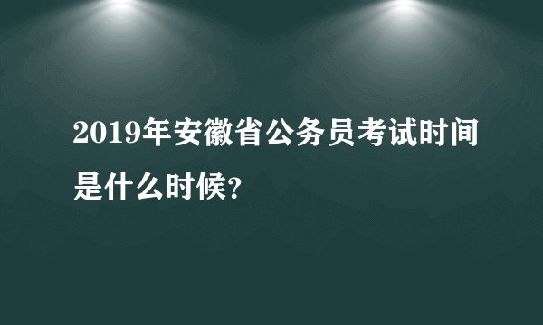 2019年安徽省公务员考试时间是什么时候？