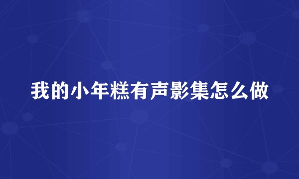 我的小年糕有声影集怎么做