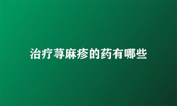 治疗荨麻疹的药有哪些