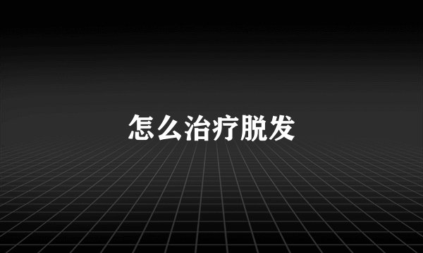 怎么治疗脱发