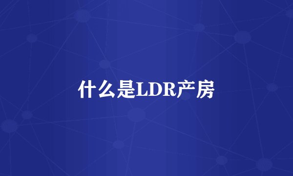 什么是LDR产房