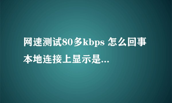 网速测试80多kbps 怎么回事 本地连接上显示是100Mbps