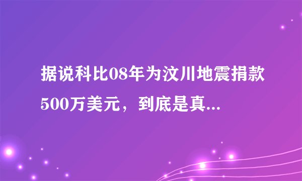 据说科比08年为汶川地震捐款500万美元，到底是真的还是假的？