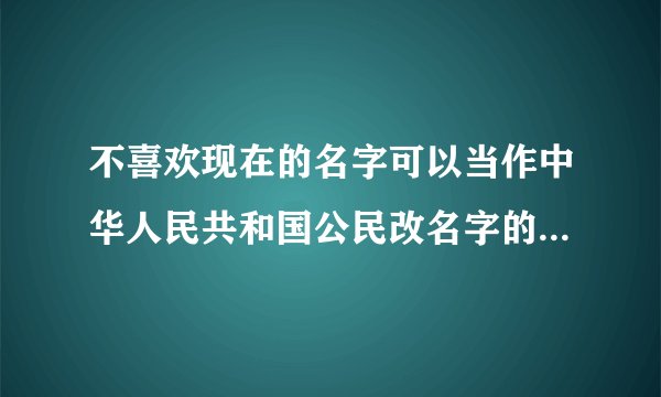 不喜欢现在的名字可以当作中华人民共和国公民改名字的理由吗？