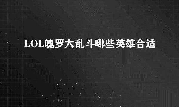 LOL魄罗大乱斗哪些英雄合适