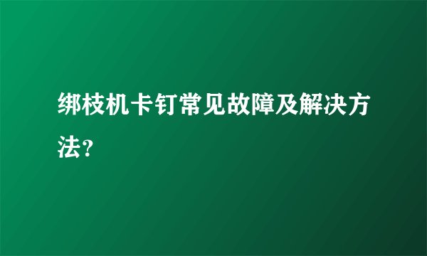 绑枝机卡钉常见故障及解决方法？