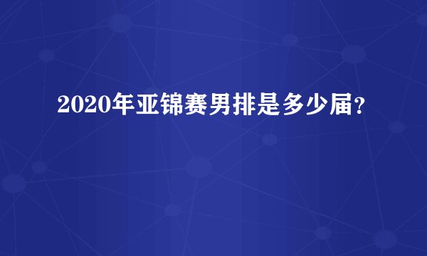 2020年亚锦赛男排是多少届？