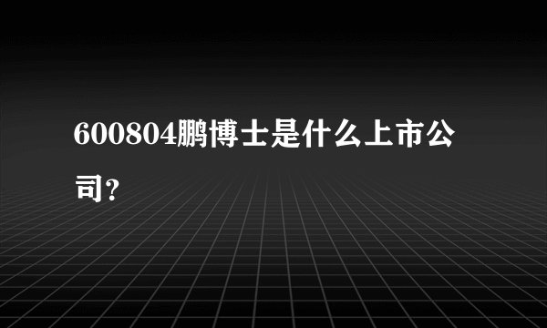 600804鹏博士是什么上市公司？