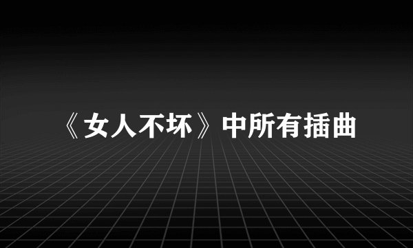 《女人不坏》中所有插曲