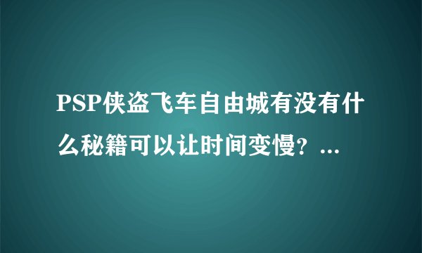 PSP侠盗飞车自由城有没有什么秘籍可以让时间变慢？且使用换装秘籍后如何换回来