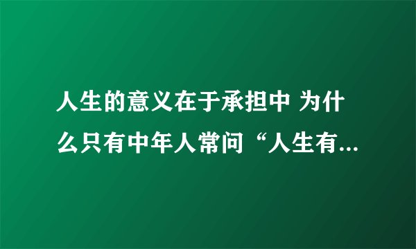 人生的意义在于承担中 为什么只有中年人常问“人生有什么意义”