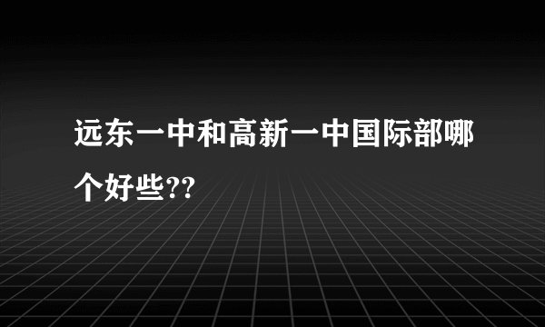 远东一中和高新一中国际部哪个好些??
