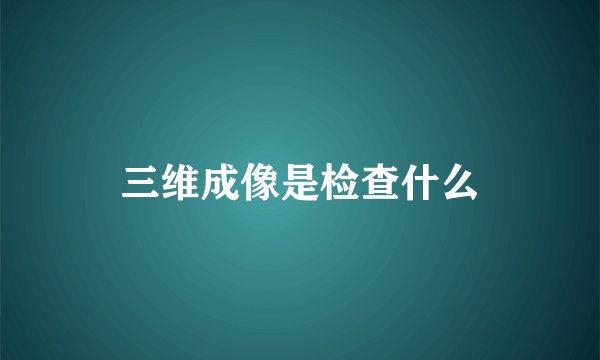 三维成像是检查什么