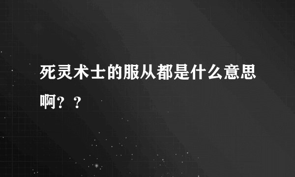 死灵术士的服从都是什么意思啊??