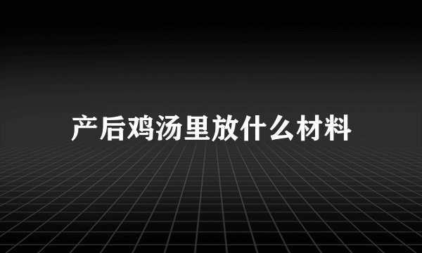 产后鸡汤里放什么材料