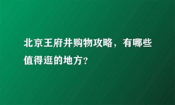 北京王府井购物攻略，有哪些值得逛的地方？