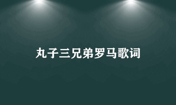 丸子三兄弟罗马歌词