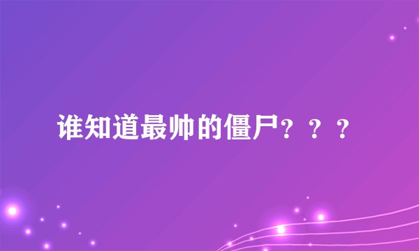 谁知道最帅的僵尸？？？