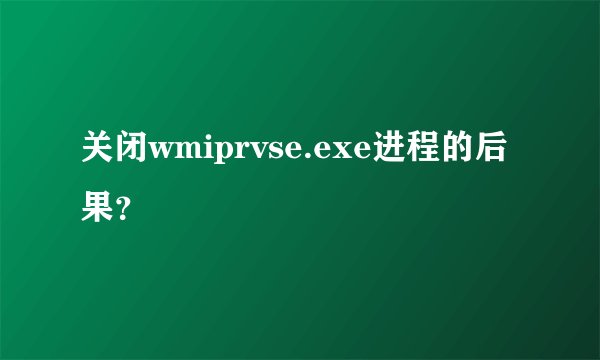 关闭wmiprvse.exe进程的后果？