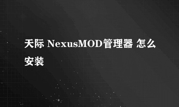 天际 NexusMOD管理器 怎么安装
