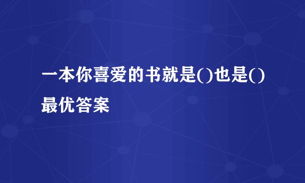 一本你喜爱的书就是()也是()最优答案