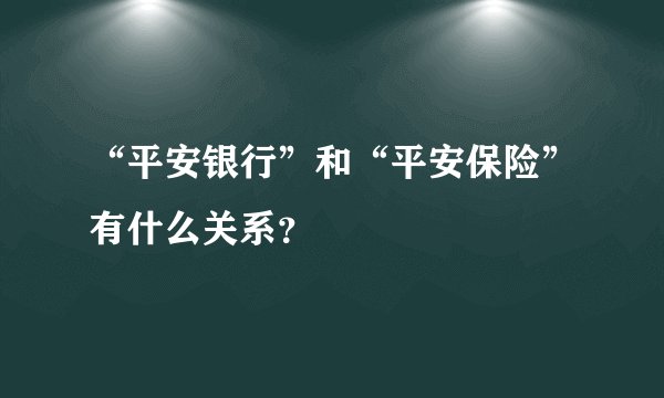 “平安银行”和“平安保险”有什么关系？