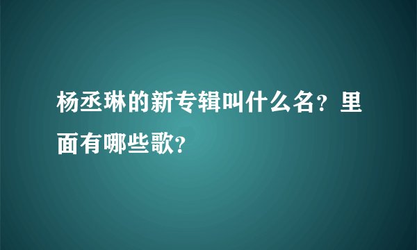 杨丞琳的新专辑叫什么名？里面有哪些歌？