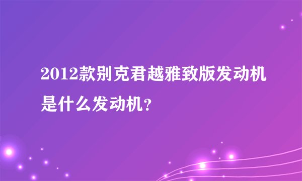 2012款别克君越雅致版发动机是什么发动机？