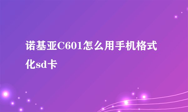 诺基亚C601怎么用手机格式化sd卡