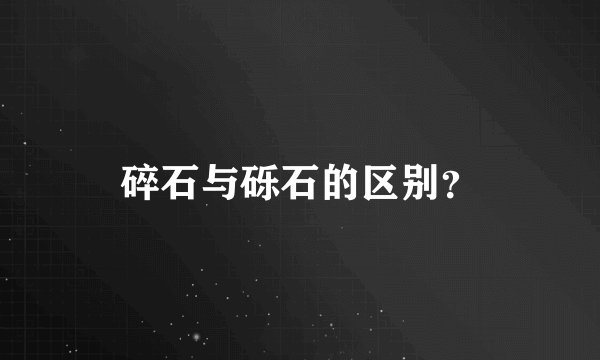碎石与砾石的区别?