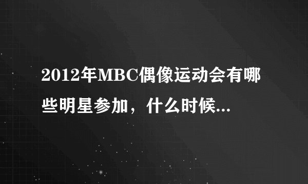 2012年MBC偶像运动会有哪些明星参加，什么时候才播出啊？