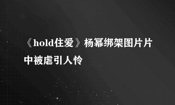 《hold住爱》杨幂绑架图片片中被虐引人怜