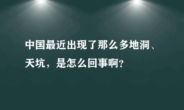 中国最近出现了那么多地洞、天坑，是怎么回事啊？