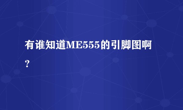 有谁知道ME555的引脚图啊？