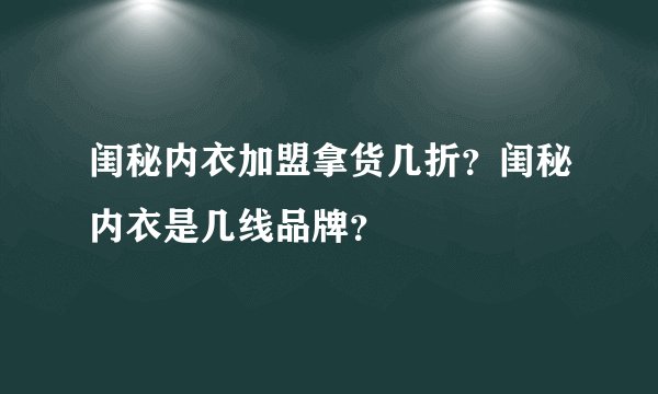 闺秘内衣加盟拿货几折？闺秘内衣是几线品牌？