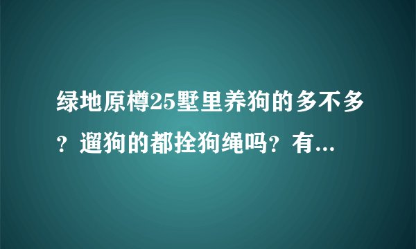 绿地原樽25墅里养狗的多不多？遛狗的都拴狗绳吗？有流浪宠物吗？
