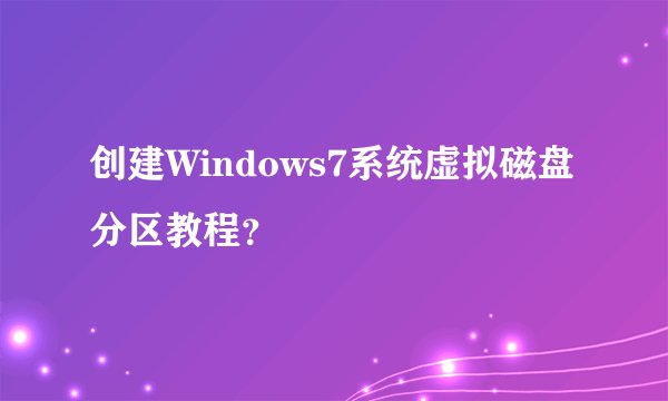 创建Windows7系统虚拟磁盘分区教程？