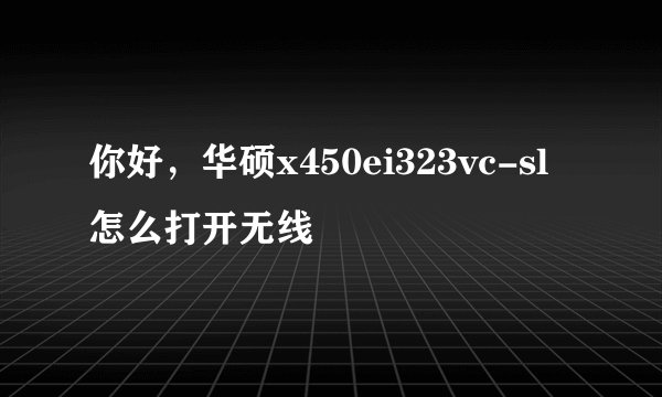 你好，华硕x450ei323vc-sl怎么打开无线