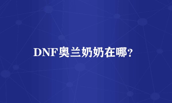 DNF奥兰奶奶在哪？